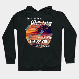 YOU CAME TO SAY HELLO TODAY I WHISPERED I MISS YOU AS YOU FLEW AWAY T SHIRT Hoodie